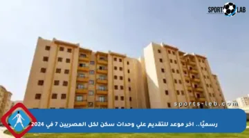 رسميًا.. آخر موعد للتقديم على وحدات سكن لكل المصريين 7 في 2024